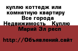 куплю коттедж или 3 4 комнатную квартиру - Все города Недвижимость » Куплю   . Марий Эл респ.